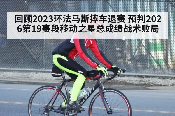回顾2023环法马斯摔车退赛 预判2026第19赛段移动之星总成绩战术败局
