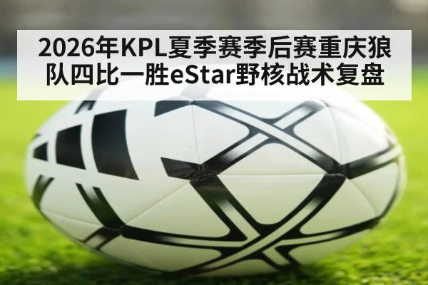 2026年KPL夏季赛季后赛重庆狼队四比一胜eStar野核战术复盘