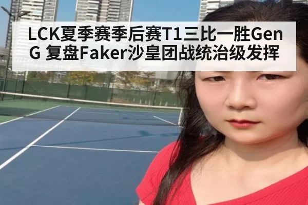 LCK夏季赛季后赛T1三比一胜GenG 复盘Faker沙皇团战统治级发挥