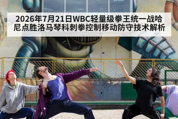 2026年7月21日WBC轻量级拳王统一战哈尼点胜洛马琴科刺拳控制移动防守技术解析