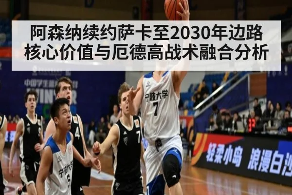 阿森纳续约萨卡至2030年边路核心价值与厄德高战术融合分析