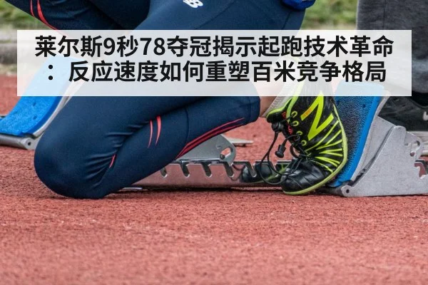 莱尔斯9秒78夺冠揭示起跑技术革命:反应速度如何重塑百米竞争格局