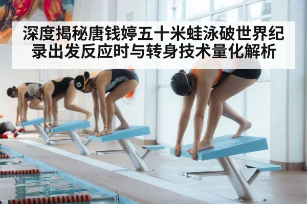 深度揭秘唐钱婷五十米蛙泳破世界纪录出发反应时与转身技术量化解析